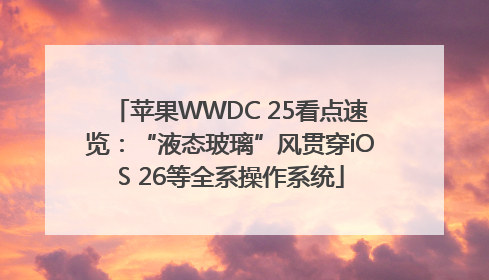 苹果WWDC 25看点速览：“液态玻璃”风贯穿iOS 26等全系操作系统